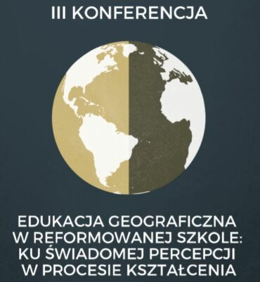 III Konferencja „Edukacja geograficzna w reformowanej szkole: ku świadomej percepcji w procesie kształcenia”